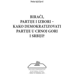 Biraci partije i izbori - Kako demokratizovati partije u Crnoj Gori i Srbiji - Dusan Spasojevic